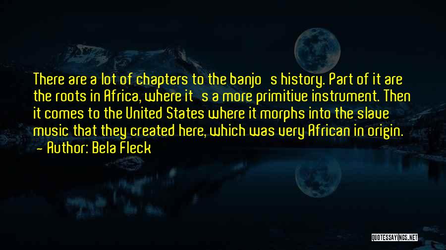 Bela Fleck Quotes: There Are A Lot Of Chapters To The Banjo's History. Part Of It Are The Roots In Africa, Where It's