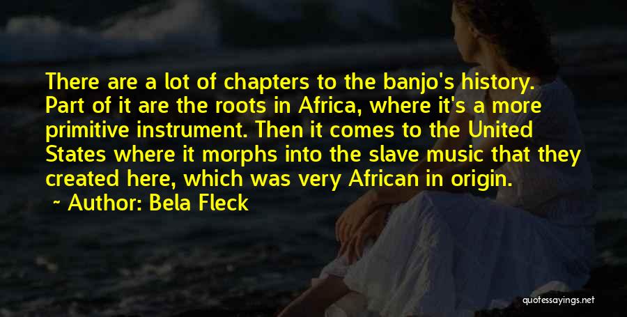 Bela Fleck Quotes: There Are A Lot Of Chapters To The Banjo's History. Part Of It Are The Roots In Africa, Where It's