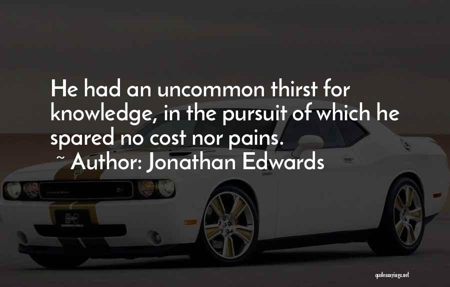 Jonathan Edwards Quotes: He Had An Uncommon Thirst For Knowledge, In The Pursuit Of Which He Spared No Cost Nor Pains.