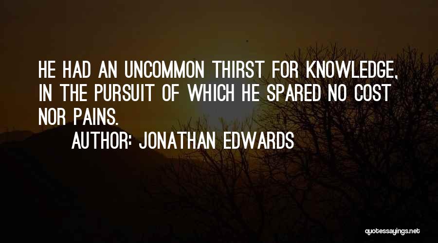 Jonathan Edwards Quotes: He Had An Uncommon Thirst For Knowledge, In The Pursuit Of Which He Spared No Cost Nor Pains.