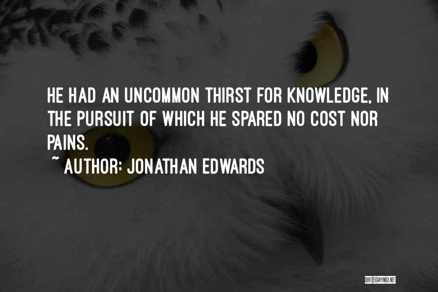 Jonathan Edwards Quotes: He Had An Uncommon Thirst For Knowledge, In The Pursuit Of Which He Spared No Cost Nor Pains.