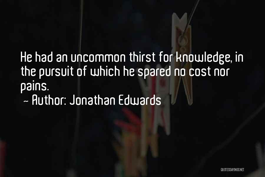 Jonathan Edwards Quotes: He Had An Uncommon Thirst For Knowledge, In The Pursuit Of Which He Spared No Cost Nor Pains.
