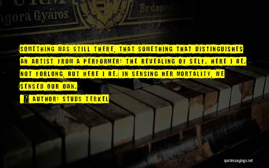 Studs Terkel Quotes: Something Was Still There, That Something That Distinguishes An Artist From A Performer: The Revealing Of Self. Here I Be.