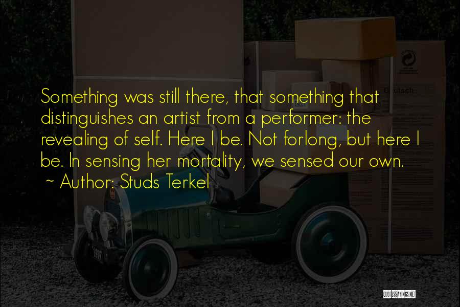 Studs Terkel Quotes: Something Was Still There, That Something That Distinguishes An Artist From A Performer: The Revealing Of Self. Here I Be.