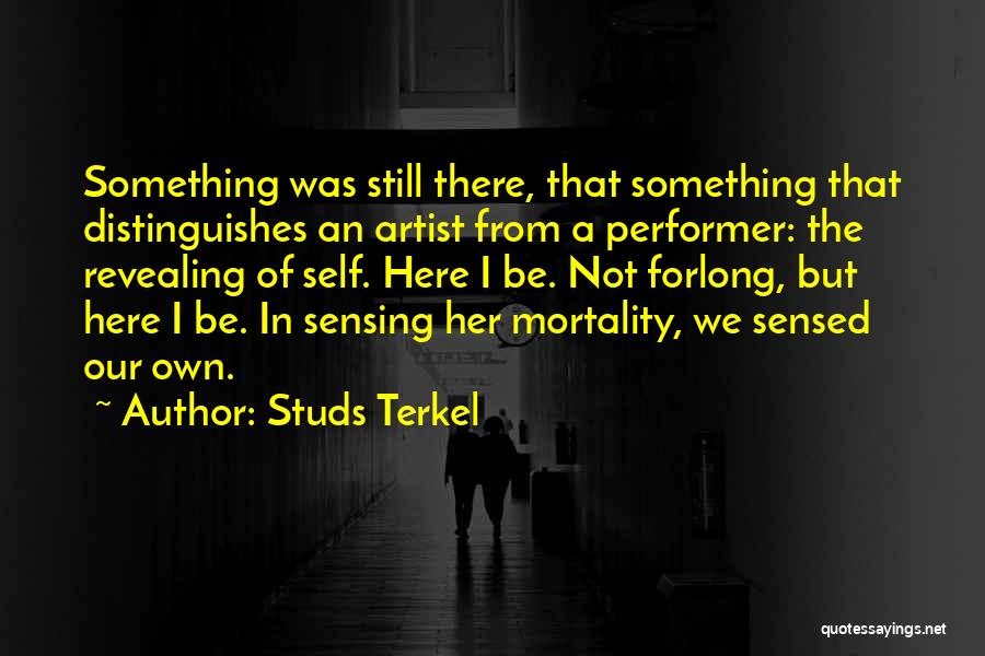 Studs Terkel Quotes: Something Was Still There, That Something That Distinguishes An Artist From A Performer: The Revealing Of Self. Here I Be.