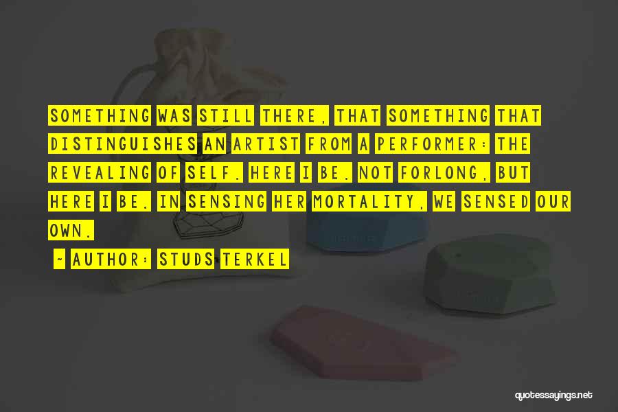 Studs Terkel Quotes: Something Was Still There, That Something That Distinguishes An Artist From A Performer: The Revealing Of Self. Here I Be.