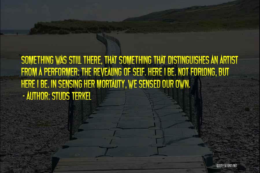 Studs Terkel Quotes: Something Was Still There, That Something That Distinguishes An Artist From A Performer: The Revealing Of Self. Here I Be.