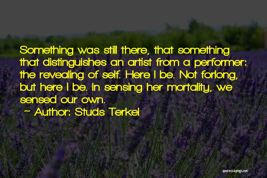 Studs Terkel Quotes: Something Was Still There, That Something That Distinguishes An Artist From A Performer: The Revealing Of Self. Here I Be.