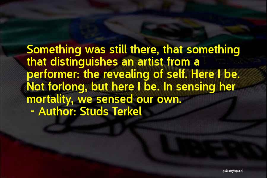 Studs Terkel Quotes: Something Was Still There, That Something That Distinguishes An Artist From A Performer: The Revealing Of Self. Here I Be.