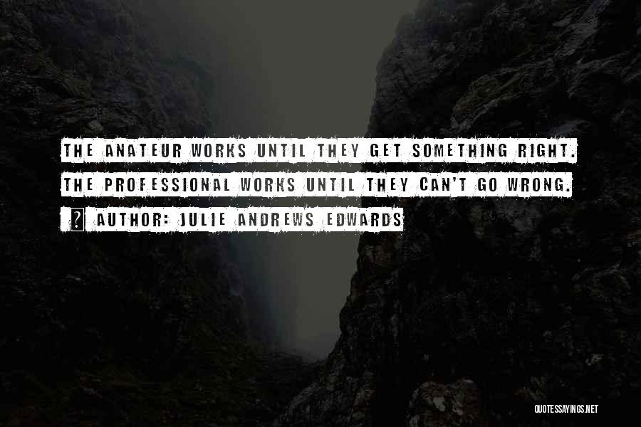 Julie Andrews Edwards Quotes: The Anateur Works Until They Get Something Right. The Professional Works Until They Can't Go Wrong.