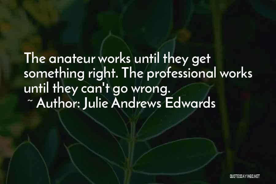 Julie Andrews Edwards Quotes: The Anateur Works Until They Get Something Right. The Professional Works Until They Can't Go Wrong.