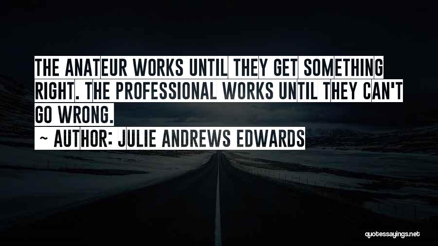 Julie Andrews Edwards Quotes: The Anateur Works Until They Get Something Right. The Professional Works Until They Can't Go Wrong.