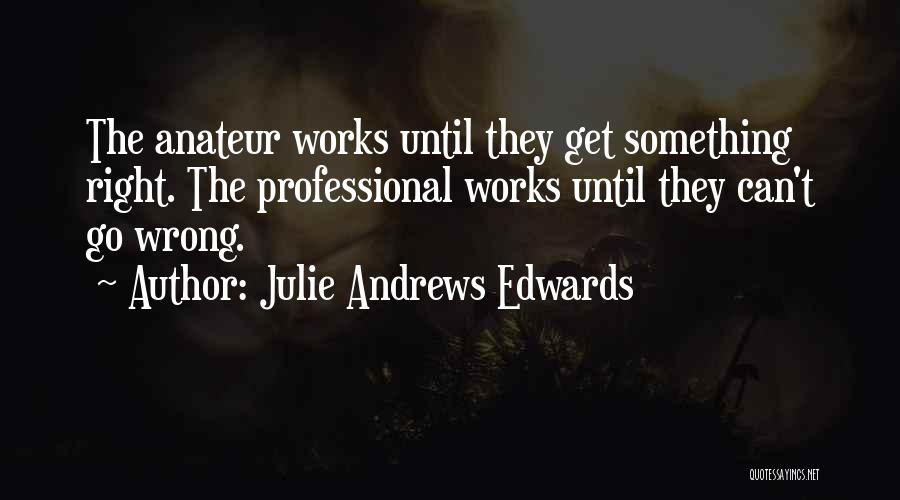 Julie Andrews Edwards Quotes: The Anateur Works Until They Get Something Right. The Professional Works Until They Can't Go Wrong.