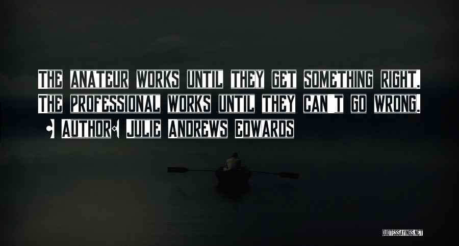 Julie Andrews Edwards Quotes: The Anateur Works Until They Get Something Right. The Professional Works Until They Can't Go Wrong.