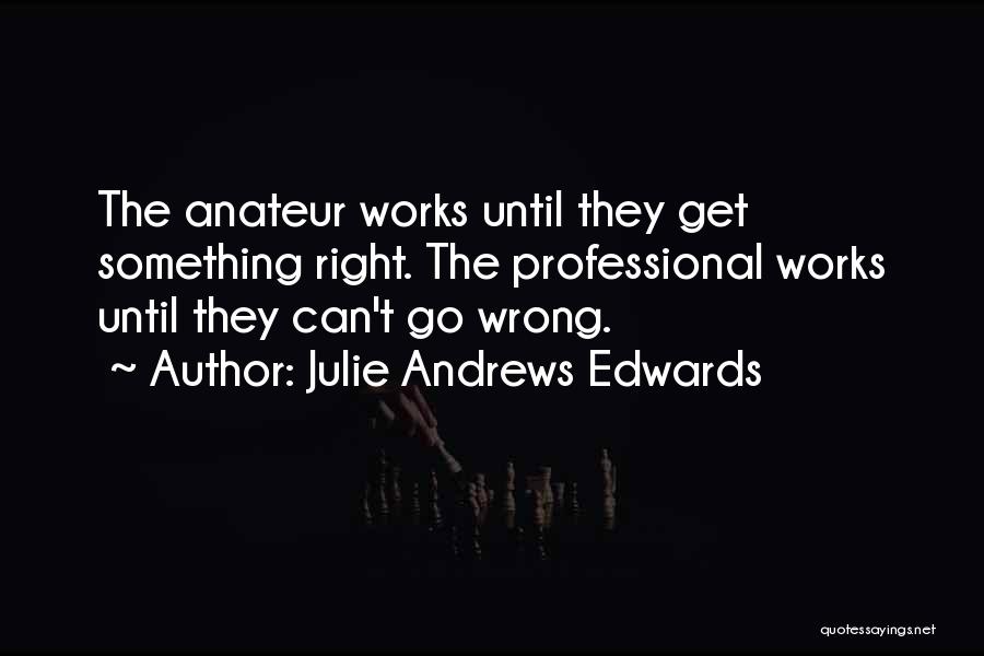Julie Andrews Edwards Quotes: The Anateur Works Until They Get Something Right. The Professional Works Until They Can't Go Wrong.