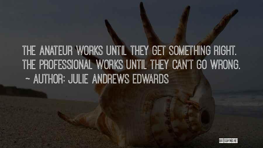 Julie Andrews Edwards Quotes: The Anateur Works Until They Get Something Right. The Professional Works Until They Can't Go Wrong.