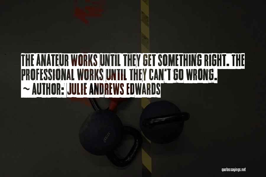 Julie Andrews Edwards Quotes: The Anateur Works Until They Get Something Right. The Professional Works Until They Can't Go Wrong.