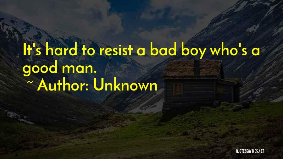 Unknown Quotes: It's Hard To Resist A Bad Boy Who's A Good Man.