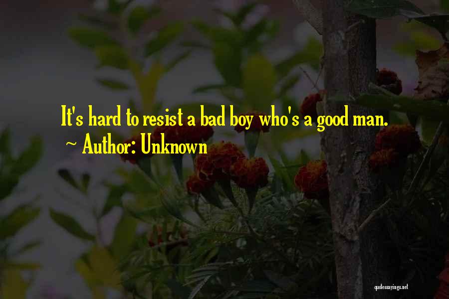 Unknown Quotes: It's Hard To Resist A Bad Boy Who's A Good Man.
