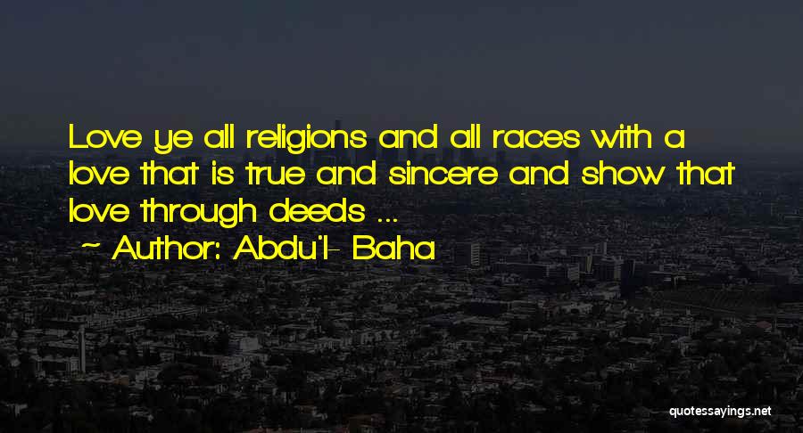 Abdu'l- Baha Quotes: Love Ye All Religions And All Races With A Love That Is True And Sincere And Show That Love Through