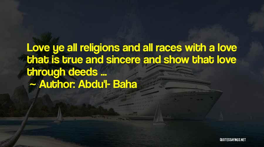 Abdu'l- Baha Quotes: Love Ye All Religions And All Races With A Love That Is True And Sincere And Show That Love Through