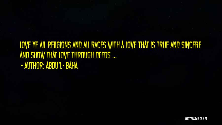 Abdu'l- Baha Quotes: Love Ye All Religions And All Races With A Love That Is True And Sincere And Show That Love Through