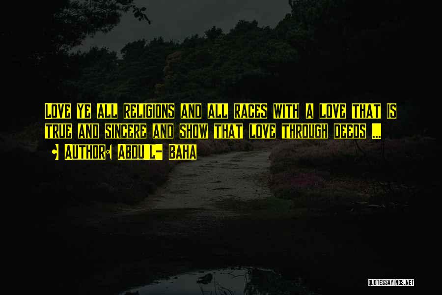 Abdu'l- Baha Quotes: Love Ye All Religions And All Races With A Love That Is True And Sincere And Show That Love Through