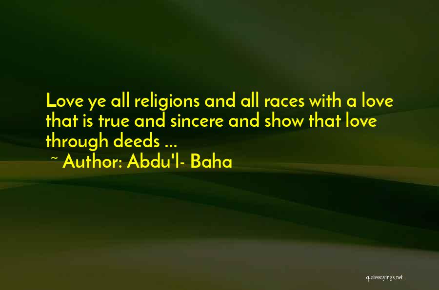 Abdu'l- Baha Quotes: Love Ye All Religions And All Races With A Love That Is True And Sincere And Show That Love Through