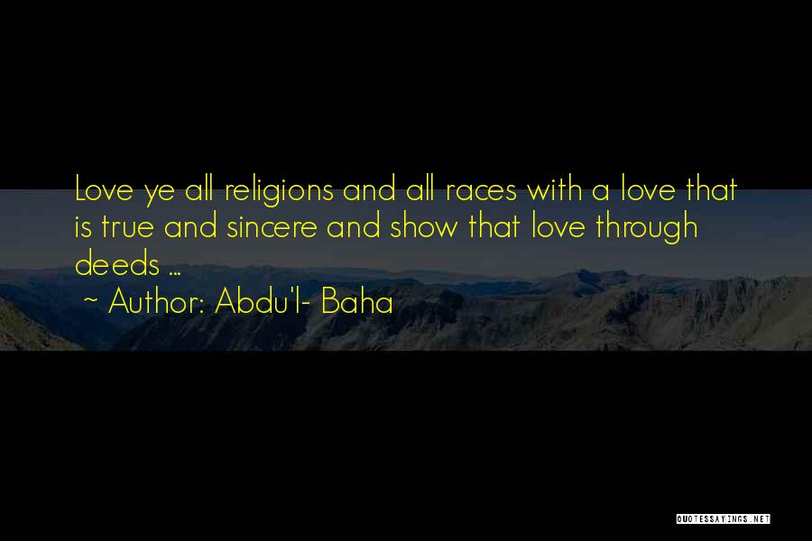 Abdu'l- Baha Quotes: Love Ye All Religions And All Races With A Love That Is True And Sincere And Show That Love Through