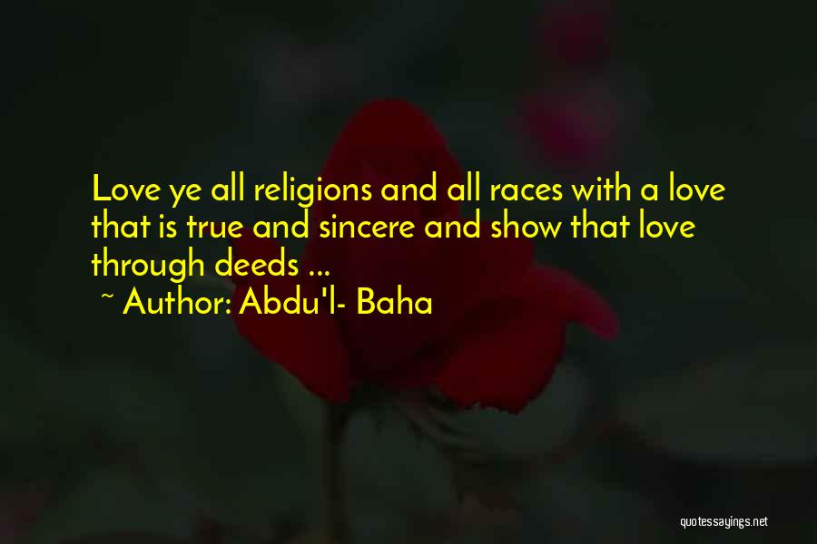 Abdu'l- Baha Quotes: Love Ye All Religions And All Races With A Love That Is True And Sincere And Show That Love Through
