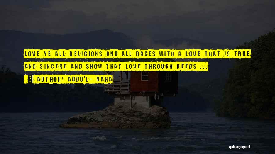Abdu'l- Baha Quotes: Love Ye All Religions And All Races With A Love That Is True And Sincere And Show That Love Through