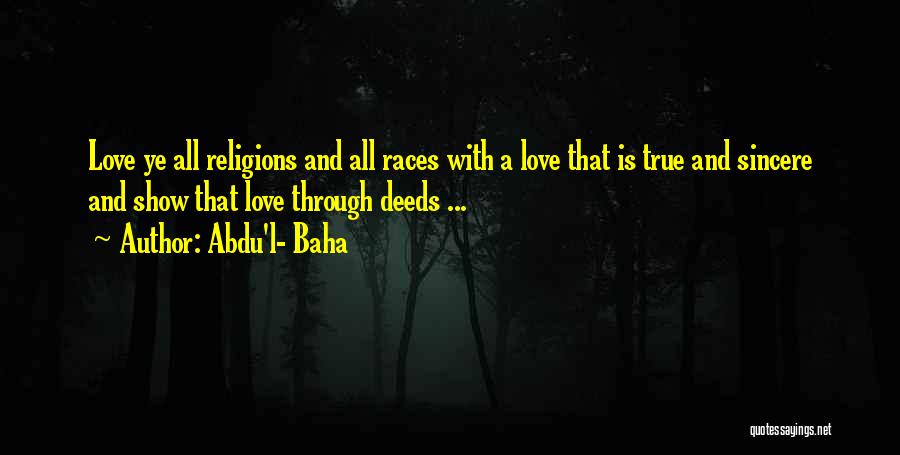 Abdu'l- Baha Quotes: Love Ye All Religions And All Races With A Love That Is True And Sincere And Show That Love Through