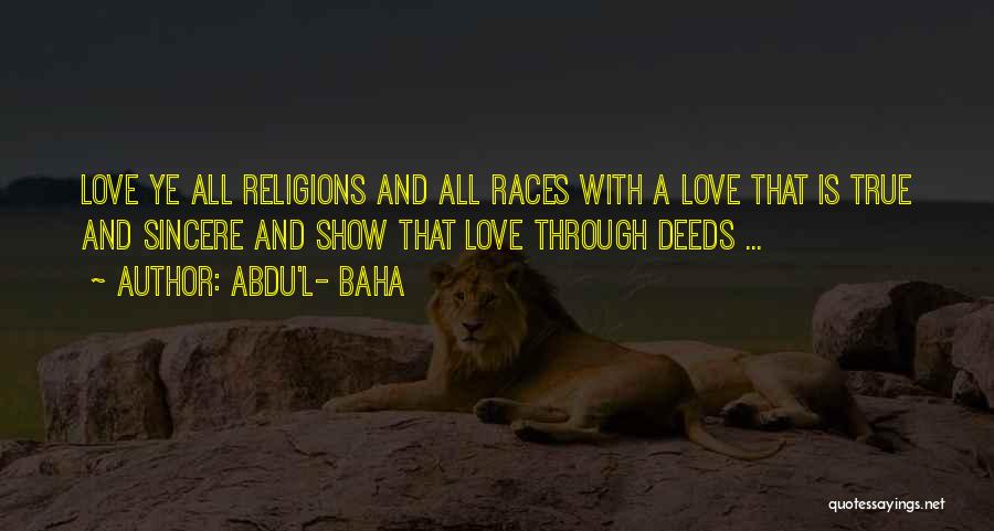 Abdu'l- Baha Quotes: Love Ye All Religions And All Races With A Love That Is True And Sincere And Show That Love Through