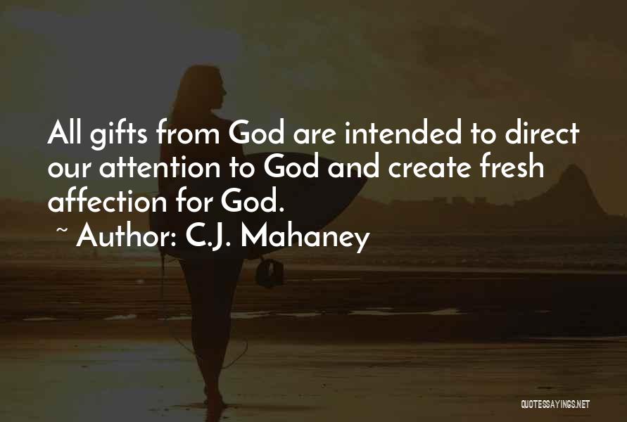 C.J. Mahaney Quotes: All Gifts From God Are Intended To Direct Our Attention To God And Create Fresh Affection For God.