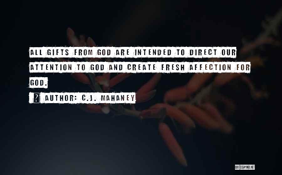 C.J. Mahaney Quotes: All Gifts From God Are Intended To Direct Our Attention To God And Create Fresh Affection For God.