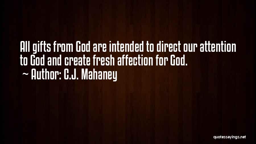 C.J. Mahaney Quotes: All Gifts From God Are Intended To Direct Our Attention To God And Create Fresh Affection For God.