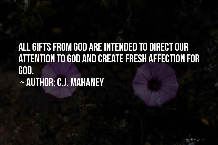 C.J. Mahaney Quotes: All Gifts From God Are Intended To Direct Our Attention To God And Create Fresh Affection For God.