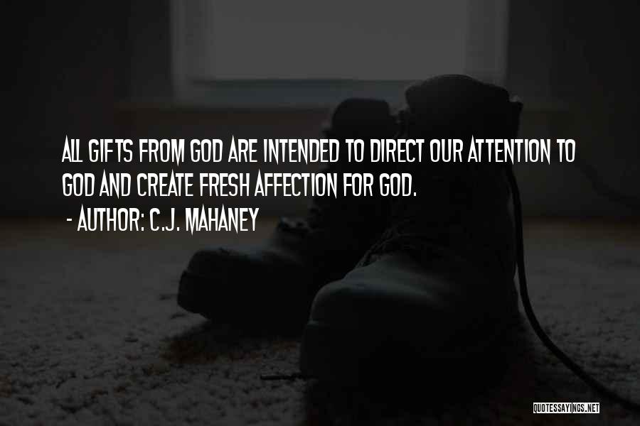 C.J. Mahaney Quotes: All Gifts From God Are Intended To Direct Our Attention To God And Create Fresh Affection For God.