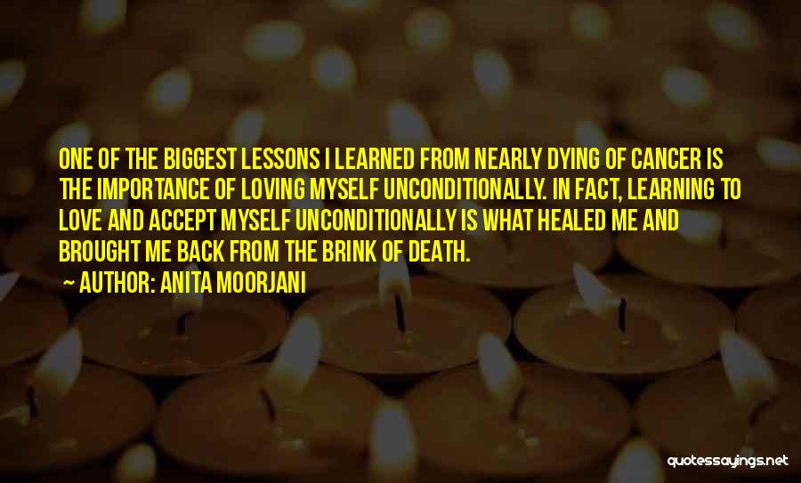 Anita Moorjani Quotes: One Of The Biggest Lessons I Learned From Nearly Dying Of Cancer Is The Importance Of Loving Myself Unconditionally. In