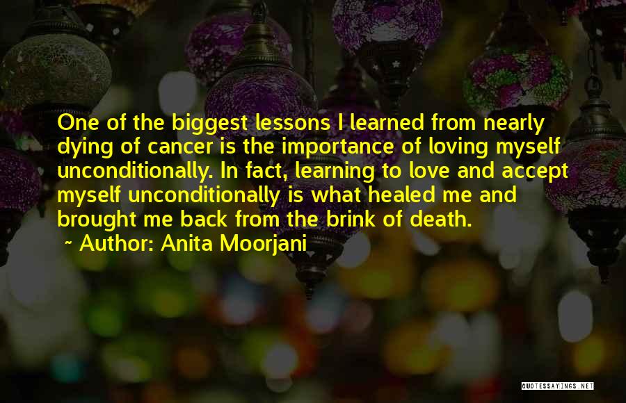 Anita Moorjani Quotes: One Of The Biggest Lessons I Learned From Nearly Dying Of Cancer Is The Importance Of Loving Myself Unconditionally. In