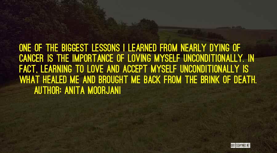 Anita Moorjani Quotes: One Of The Biggest Lessons I Learned From Nearly Dying Of Cancer Is The Importance Of Loving Myself Unconditionally. In