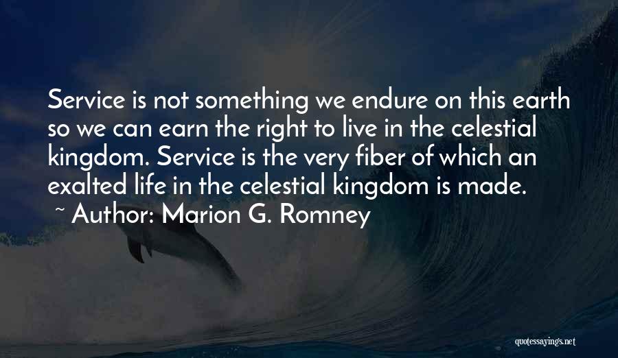 Marion G. Romney Quotes: Service Is Not Something We Endure On This Earth So We Can Earn The Right To Live In The Celestial