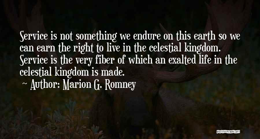 Marion G. Romney Quotes: Service Is Not Something We Endure On This Earth So We Can Earn The Right To Live In The Celestial