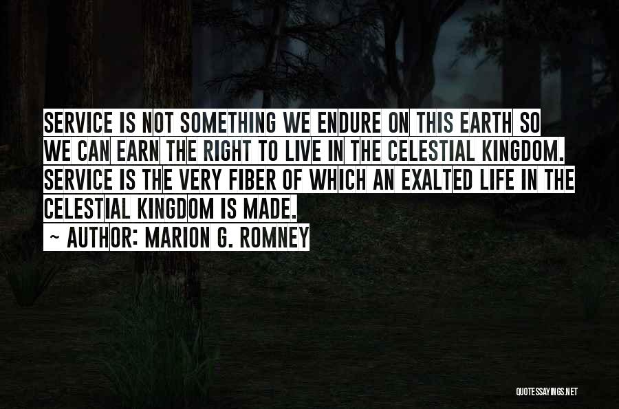 Marion G. Romney Quotes: Service Is Not Something We Endure On This Earth So We Can Earn The Right To Live In The Celestial