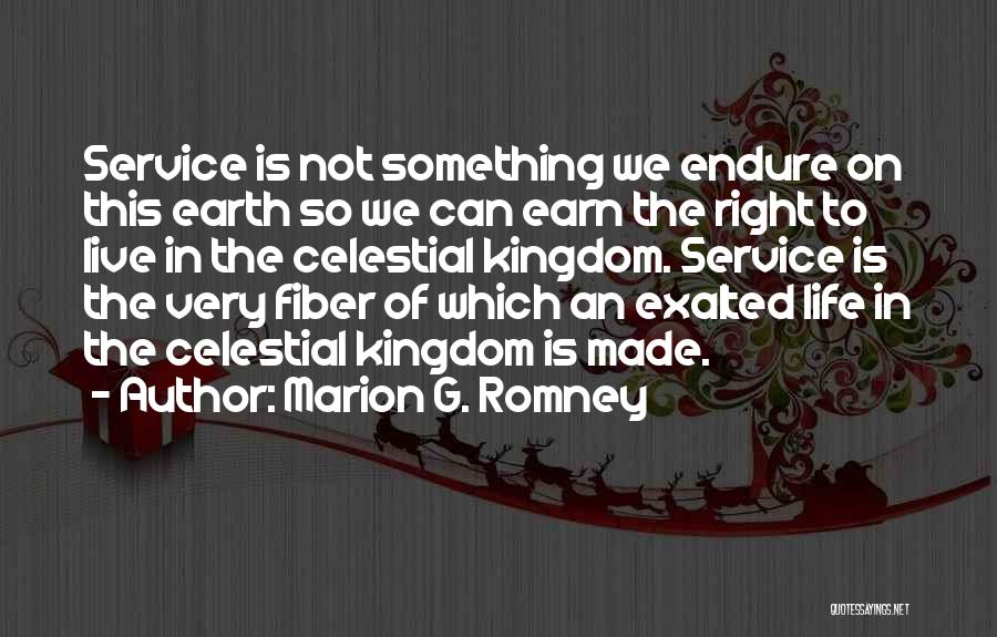 Marion G. Romney Quotes: Service Is Not Something We Endure On This Earth So We Can Earn The Right To Live In The Celestial