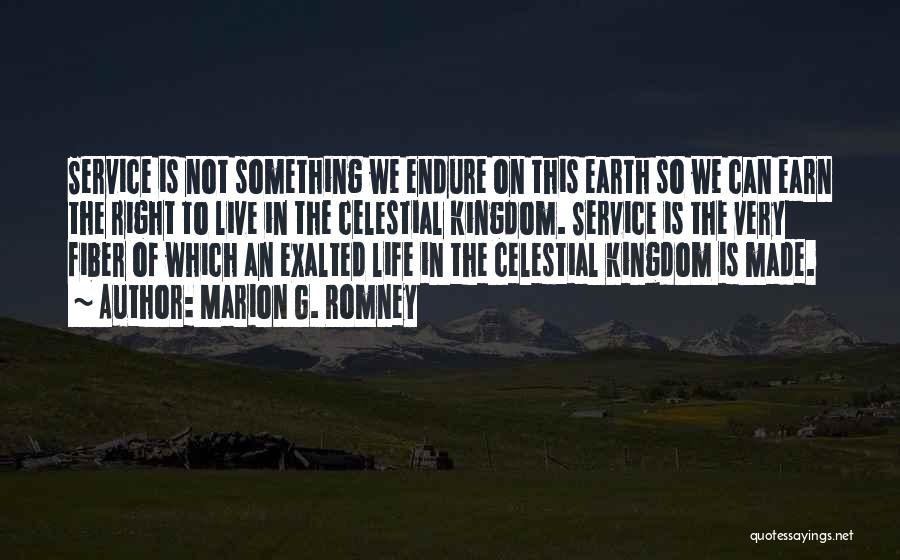 Marion G. Romney Quotes: Service Is Not Something We Endure On This Earth So We Can Earn The Right To Live In The Celestial