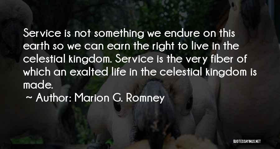 Marion G. Romney Quotes: Service Is Not Something We Endure On This Earth So We Can Earn The Right To Live In The Celestial