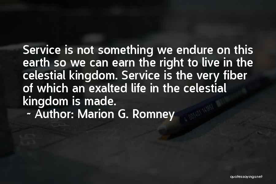 Marion G. Romney Quotes: Service Is Not Something We Endure On This Earth So We Can Earn The Right To Live In The Celestial