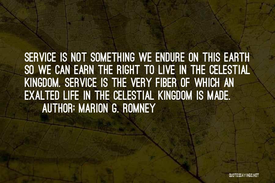 Marion G. Romney Quotes: Service Is Not Something We Endure On This Earth So We Can Earn The Right To Live In The Celestial