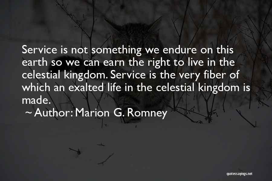 Marion G. Romney Quotes: Service Is Not Something We Endure On This Earth So We Can Earn The Right To Live In The Celestial